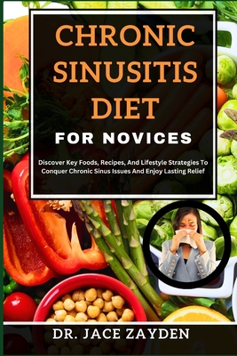 Chronic Sinusitis Diet for Novices: Discover Key Foods, Recipes, And Lifestyle Strategies To Conquer Chronic Sinus Issues And Enjoy Lasting Relief Cover Image