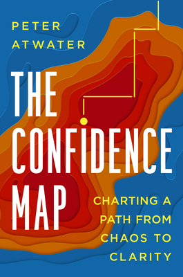 The Confidence Map: Charting a Path from Chaos to Clarity By Peter Atwater Cover Image