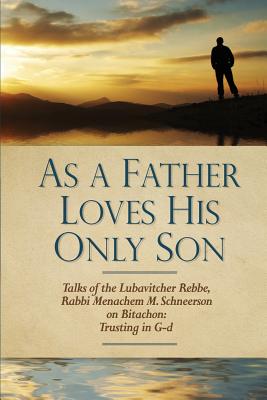 As a Father Loves His Only Son: Talks of the Lubavitcher Rebbe Rabbi Menachem M. Schneerson on Bitachon: Trusting in G d By Uri Kaploun, Eliyahu Touger Cover Image