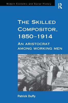 The Skilled Compositor, 1850-1914: An Aristocrat Among Working Men (Modern Economic and Social History) Cover Image