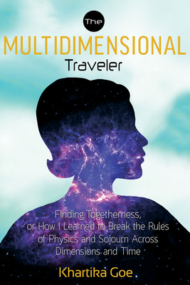 The Multidimensional Traveler: Finding Togetherness or How I Learned to Break the Rules of Physics and Sojourn Across Dimensions and Time Cover Image