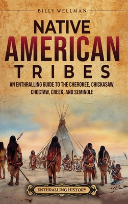 Native American Tribes: An Enthralling Guide to the Cherokee, Chickasaw, Choctaw, Creek, and Seminole By Billy Wellman Cover Image