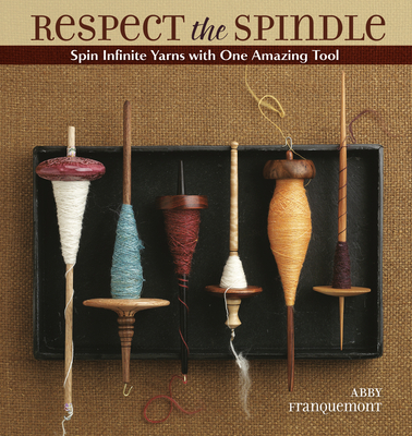 Respect the Spindle: Spin Infinite Yarns with One Amazing Tool By Abby Franquemont Cover Image