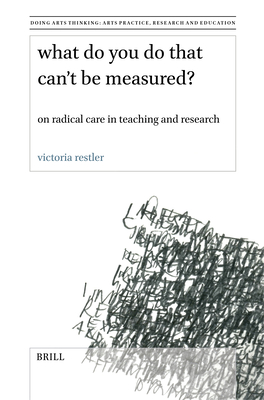 What Do You Do That Can't Be Measured?: On Radical Care in Teaching and Research (Doing Arts Thinking: Arts Practice #12) Cover Image