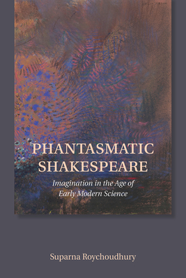 Phantasmatic Shakespeare: Imagination in the Age of Early Modern Science Cover Image