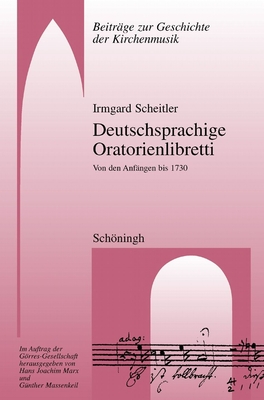 Deutschsprachige Oratorienlibretti: Von Den Anfängen Bis 1730 By Irmgard Scheitler Cover Image