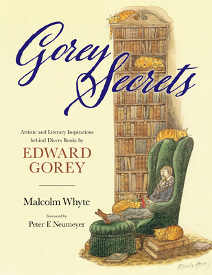 Gorey Secrets: Artistic and Literary Inspirations Behind Divers Books by Edward Gorey By Malcolm Whyte, Peter F. Neumeyer (Foreword by) Cover Image