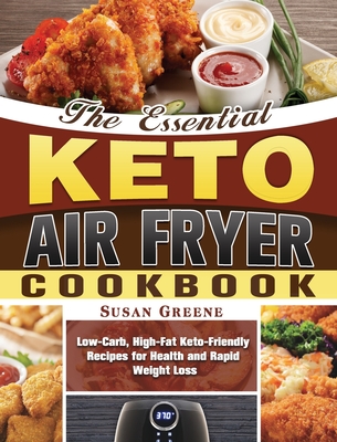 The Essential Keto Air Fryer Cookbook: Low-Carb, High-Fat Keto-Friendly Recipes for Health and Rapid Weight Loss Cover Image