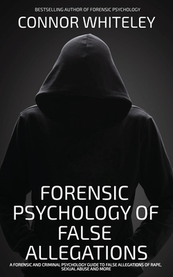 The Forensic Psychology Of False Allegations: A Forensic And Criminal Psychology Guide To False Allegations of Rape, Sexual Abuse and More (Introductory)