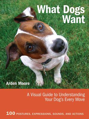 What Dogs Want: A Visual Guide to Understanding Your Dog's Every Move Cover Image