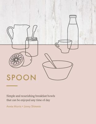 Spoon: Simple and Nourishing Breakfast Bowls that Can Be Enjoyed Any Time of Day Cover Image