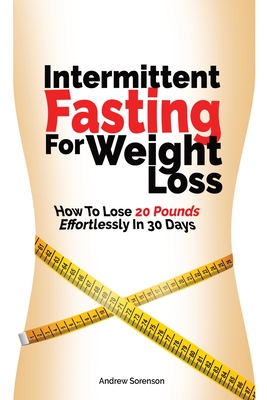 Intermittent Fasting For Weight Loss: How To Lose 20 Pounds Effortlessly In 30 Days Cover Image