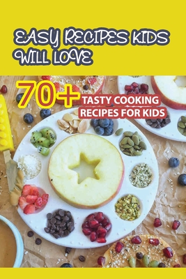 Easy Recipes Kids Will Love- 70+ Tasty Cooking Recipes For Kids: Cooking Food With Kids By Irena Hershberger Cover Image
