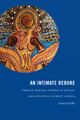 An Intimate Rebuke: Female Genital Power in Ritual and Politics in West Africa (Religious Cultures of African and African Diaspora People)