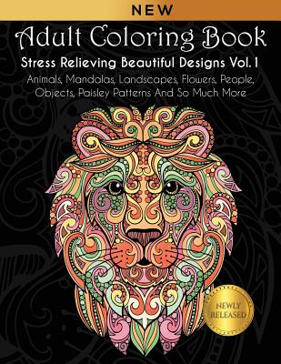 Adult Coloring Book: Stress Relieving Beautiful Designs (Vol. 1): Animals, Mandalas, Landscapes, Flowers, People, Objects, Paisley Patterns Cover Image
