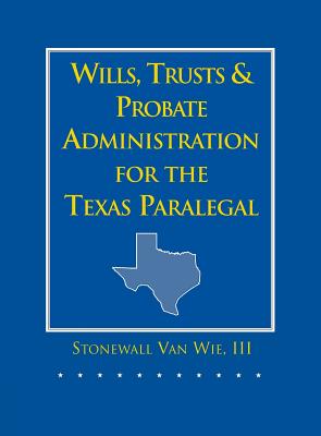 Wills, Trusts, and Probate Administration for the Texas Paralegal By III Stonewall Van Wie Cover Image