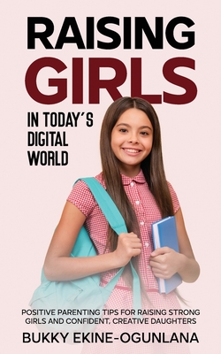 Raising Girls in Today's Digital World: Proven Positive Parenting Tips for Raising Respectful, Successful and Confident Girls Cover Image