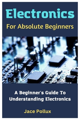 Electronics For Absolute Beginners: A Beginner's Guide To Understanding Electronics Cover Image