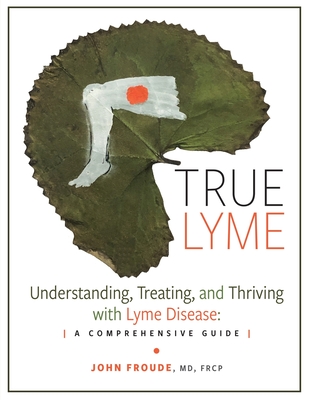 True Lyme: Understanding, Treating, and Thriving with Lyme Disease: A Comprehensive Guide Cover Image