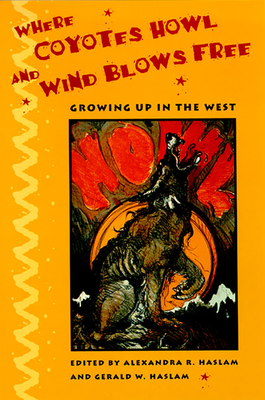 Where Coyotes Howl and Wind Blows Free: Growing Up in the West By Alexandra R. Haslam (Editor), Gerald W. Haslam (Editor) Cover Image