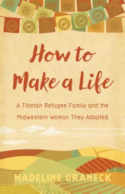 How to Make a Life: A Tibetan Refugee Family and the Midwestern Woman They Adopted