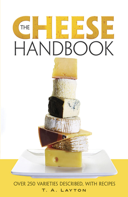 The Cheese Handbook: Over 250 Varieties Described, with Recipes By T. A. Layton Cover Image