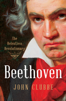 Beethoven: The Relentless Revolutionary By John Clubbe Cover Image