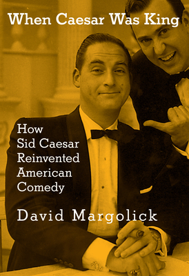When Caesar Was King: How Sid Caesar Reinvented American Comedy By David Margolick Cover Image
