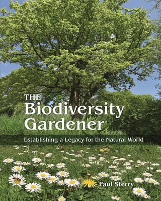 The Biodiversity Gardener: Establishing a Legacy for the Natural World (Wild Nature Press #34)