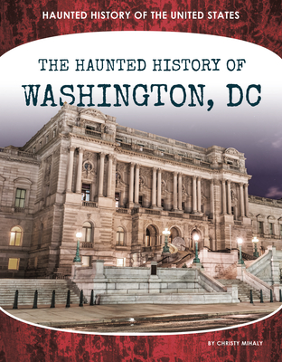 Haunted History of Washington, DC (Haunted History of the United States)