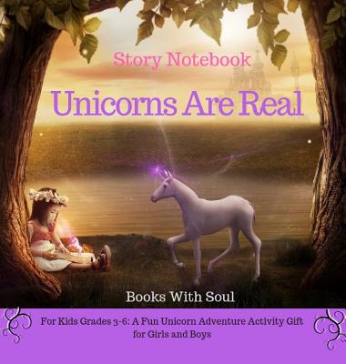 Unicorns Are Real: Story Notebook: For Kids grades 3-6: A Fun Unicorn Adventure Activity Gift for Girls and Boys (Story Notebook Series: Write Your First Book #1)
