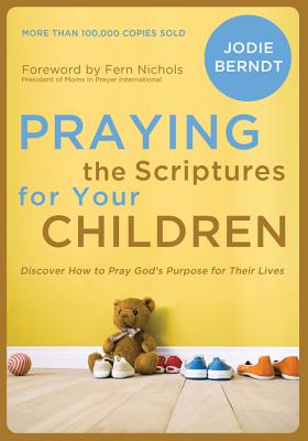 Praying the Scriptures for Your Children: Discover How to Pray God's Purpose for Their Lives Cover Image
