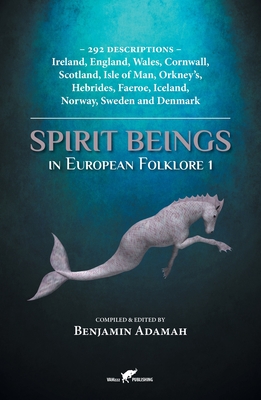 Spirit Beings in European Folklore 1: 292 descriptions - Ireland, England, Wales, Cornwall, Scotland, Isle of Man, Orkney's, Hebrides, Faeroe, Iceland (Compendium #1) Cover Image