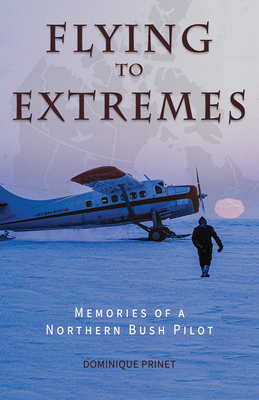 Flying to Extremes (B&w Edition): Memories of a Northern Bush Pilot By Dominique Prinet Cover Image