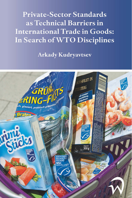 Private-Sector Standards as Technical Barriers in International Trade in Goods: In Search of WTO Disciplines By Arkady Kudryavtsev Cover Image