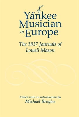 Yankee Musician in Europe: The 1837 Journals of Lowell Mason (Studies in Music (University of Rochester Press) #110)