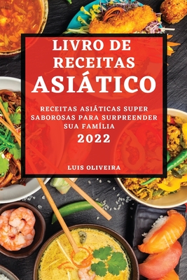 Livro de Receitas Asiático 2022: Receitas Asiáticas Super Saborosas Para Surpreender Sua Família Cover Image