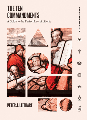 The Ten Commandments: A Guide to the Perfect Law of Liberty (Christian Essentials) By Peter Leithart Cover Image