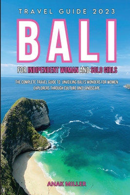 Bali Travel Guide 2023 for Indipendent Woman and Solo Girls: The complete travel guide to discovering the wonders of Bali for Women Explorers through Cover Image