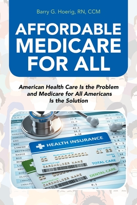 Affordable Medicare for All: American Health Care Is the Problem and Medicare for All Americans Is the Solution Cover Image