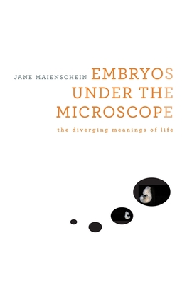 Embryos Under the Microscope: The Diverging Meanings of Life By Jane Maienschein Cover Image