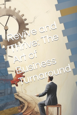 Cover for Revive and Thrive: The Art of Business Turnaround