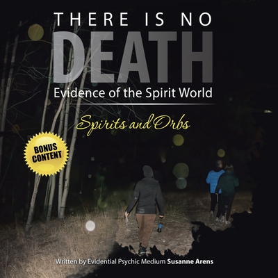 There Is No DEATH: Evidence of the Spirit World--Spirits and Orbs Cover Image