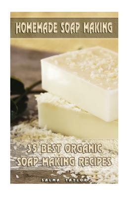 Homemade Soap Making: 35 Best Organic Soap Making Recipes: (Soap Making, Essential Oils, Aromatherapy) By Salma Taylor Cover Image