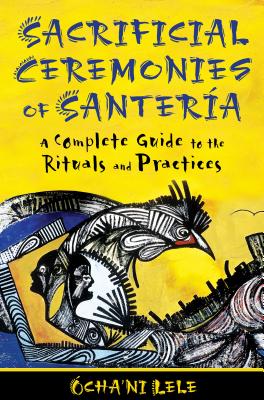 Sacrificial Ceremonies of Santería: A Complete Guide to the Rituals and Practices By Ócha'ni Lele Cover Image