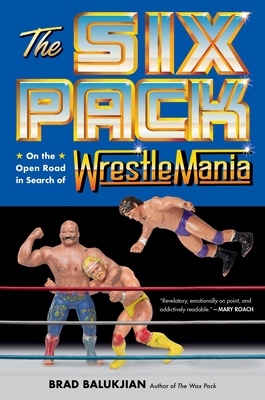 The Six Pack: On the Open Road in Search of Wrestlemania By Brad Balukjian Cover Image