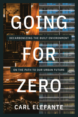 Going for Zero: Decarbonizing the Built Environment on the Path to Our Urban Future By Carl Elefante Cover Image