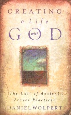 Creating a LIfe with God: The Call of Ancient Prayer Practices By Daniel Wolpert Cover Image