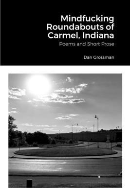 Mindfucking Roundabouts of Carmel, Indiana: Poems and Short Prose Cover Image