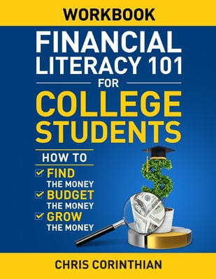 Financial Literacy 101 for College Students Workbook: How to Find the Money, Budget the Money, and Grow the Money By Chris Corinthian Cover Image